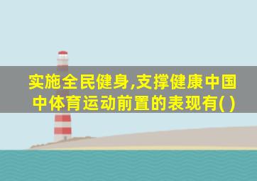 实施全民健身,支撑健康中国中体育运动前置的表现有( )